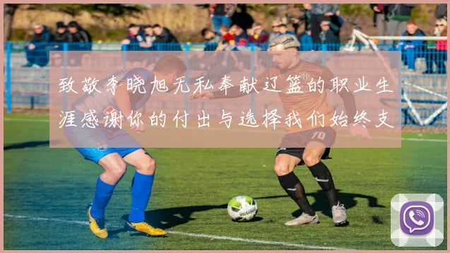 致敬李晓旭无私奉献辽篮的职业生涯感谢你的付出与选择我们始终支持你