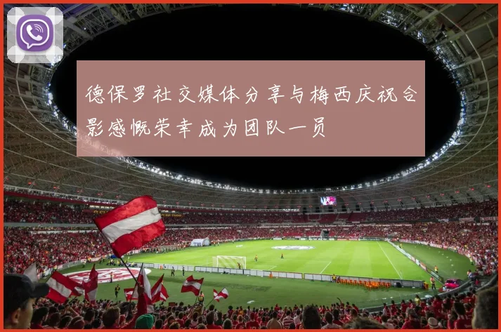 德保罗社交媒体分享与梅西庆祝合影感慨荣幸成为团队一员