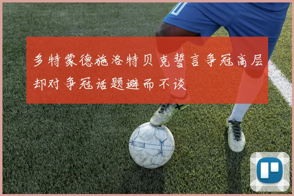 多特蒙德施洛特贝克誓言争冠高层却对争冠话题避而不谈