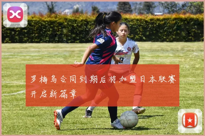 罗梅乌合同到期后将加盟日本联赛开启新篇章