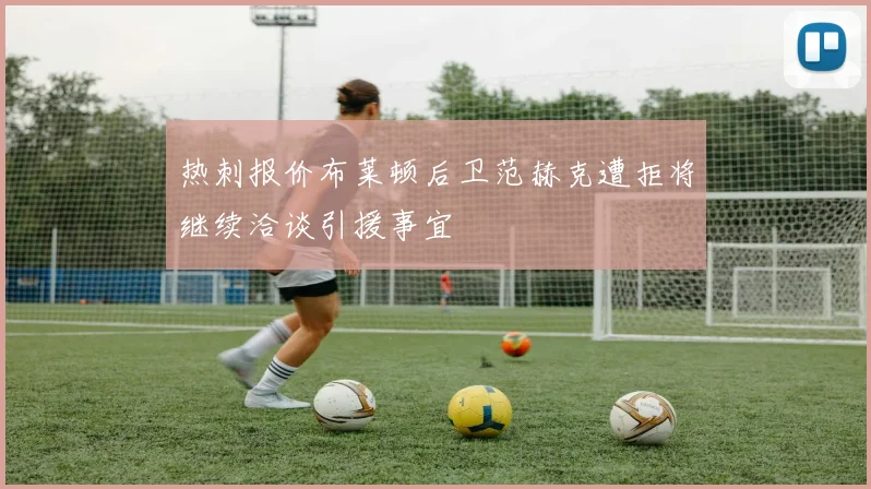 热刺报价布莱顿后卫范赫克遭拒将继续洽谈引援事宜