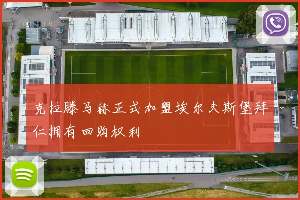 克拉滕马赫正式加盟埃尔夫斯堡拜仁拥有回购权利