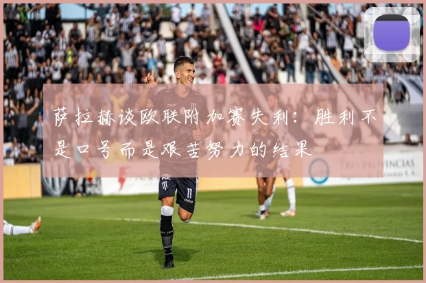 萨拉赫谈欧联附加赛失利：胜利不是口号而是艰苦努力的结果