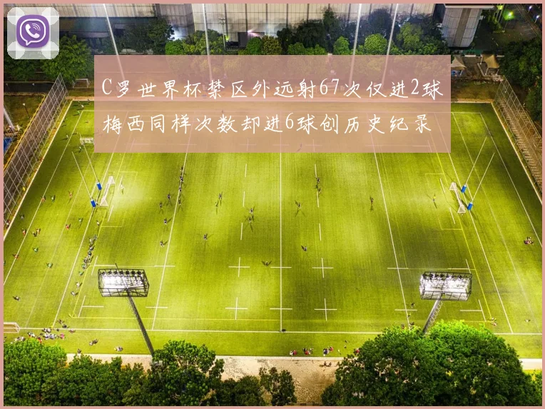 C罗世界杯禁区外远射67次仅进2球梅西同样次数却进6球创历史纪录
