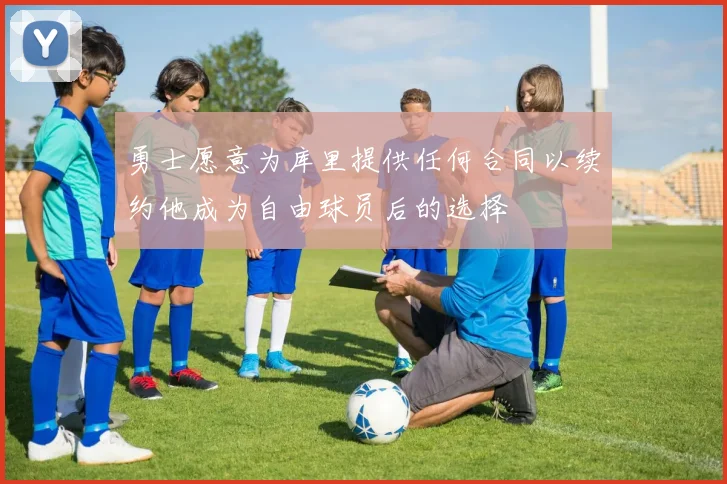 勇士愿意为库里提供任何合同以续约他成为自由球员后的选择