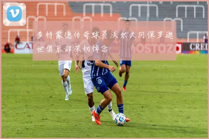 多特蒙德传奇球员沃尔夫冈保罗逝世俱乐部深切悼念