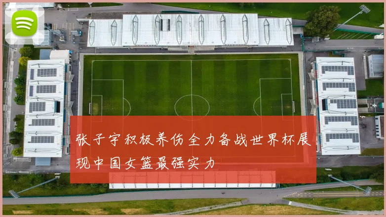 张子宇积极养伤全力备战世界杯展现中国女篮最强实力