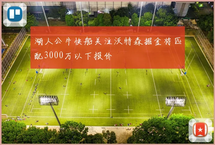 湖人公牛快船关注沃特森掘金将匹配3000万以下报价