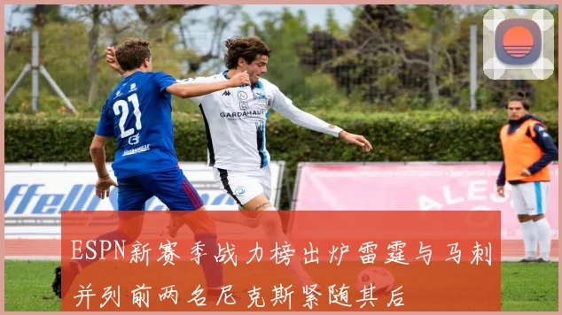 ESPN新赛季战力榜出炉雷霆与马刺并列前两名尼克斯紧随其后