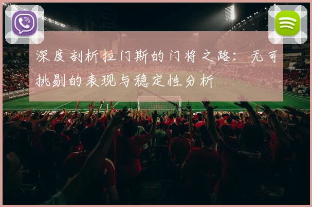深度剖析拉门斯的门将之路：无可挑剔的表现与稳定性分析