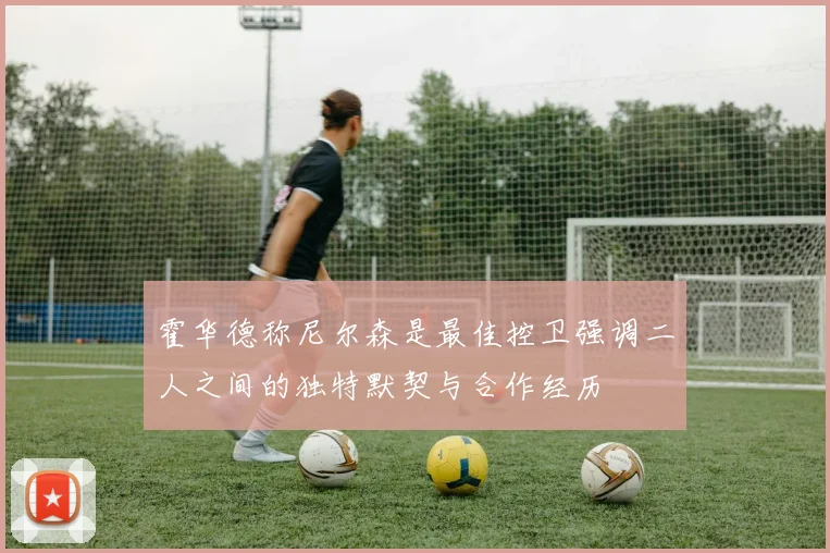 霍华德称尼尔森是最佳控卫强调二人之间的独特默契与合作经历